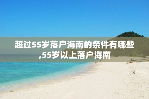 超过55岁落户海南的条件有哪些,55岁以上落户海南