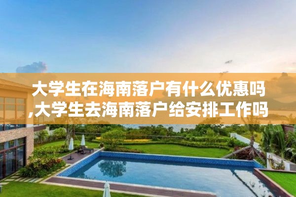 大学生在海南落户有什么优惠吗,大学生去海南落户给安排工作吗