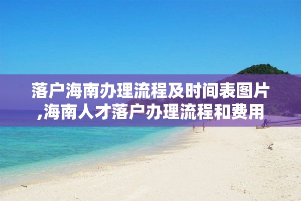 落户海南办理流程及时间表图片,海南人才落户办理流程和费用