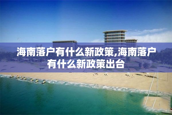 海南落户有什么新政策,海南落户有什么新政策出台