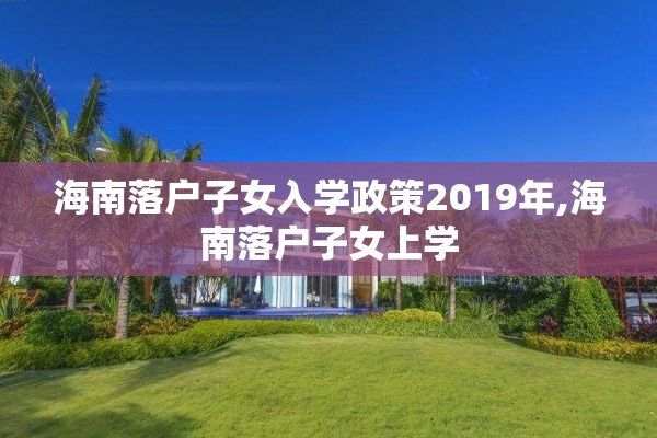 海南落户子女入学政策2019年,海南落户子女上学