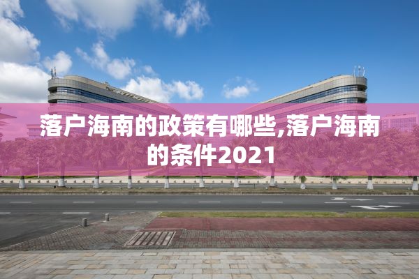 落户海南的政策有哪些,落户海南的条件2021