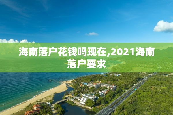 海南落户花钱吗现在,2021海南落户要求