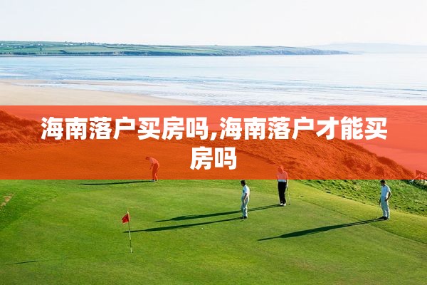 海南落户买房吗,海南落户才能买房吗