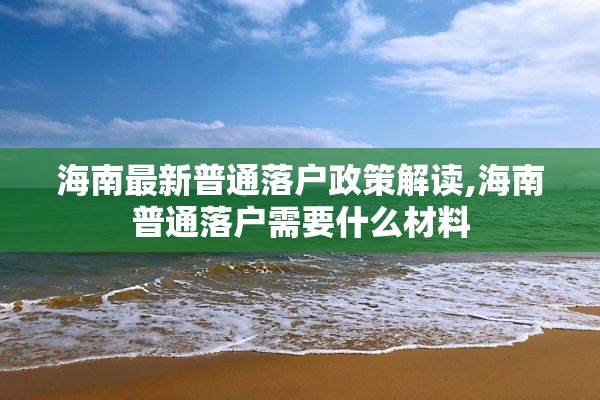 海南最新普通落户政策解读,海南普通落户需要什么材料