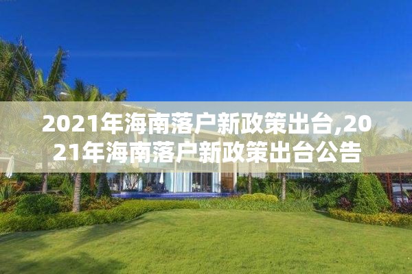 2021年海南落户新政策出台,2021年海南落户新政策出台公告