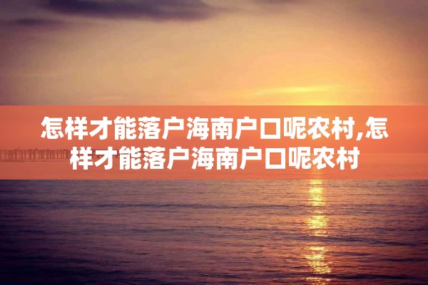 怎样才能落户海南户口呢农村,怎样才能落户海南户口呢农村