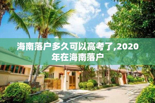 海南落户多久可以高考了,2020年在海南落户