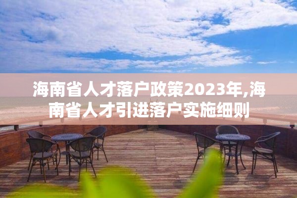 海南省人才落户政策2023年,海南省人才引进落户实施细则