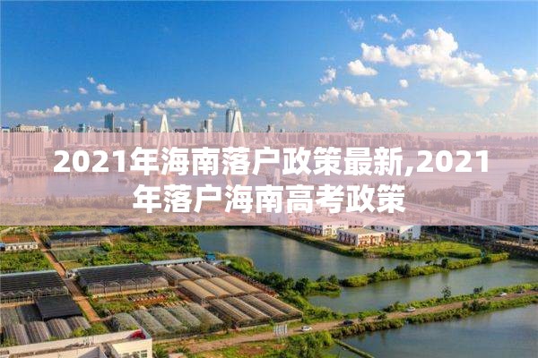 2021年海南落户政策最新,2021年落户海南高考政策