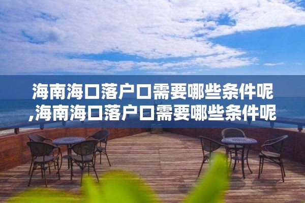 海南海口落户口需要哪些条件呢,海南海口落户口需要哪些条件呢