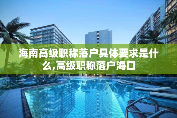 海南高级职称落户具体要求是什么,高级职称落户海口