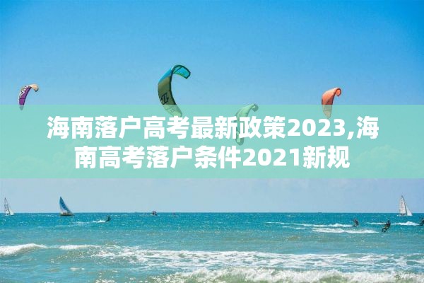 海南落户高考最新政策2023,海南高考落户条件2021新规