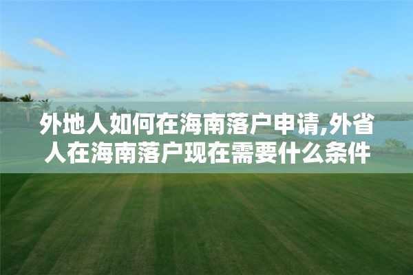 外地人如何在海南落户申请,外省人在海南落户现在需要什么条件2002年2020年