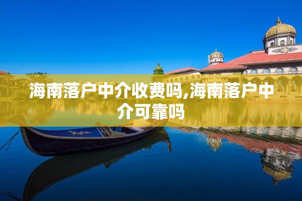 海南落户中介收费吗,海南落户中介可靠吗