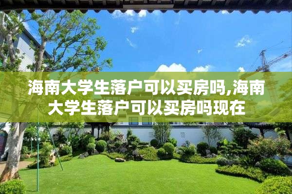 海南大学生落户可以买房吗,海南大学生落户可以买房吗现在