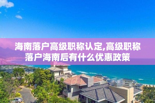 海南落户高级职称认定,高级职称落户海南后有什么优惠政策