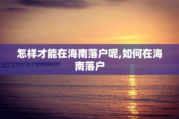 怎样才能在海南落户呢,如何在海南落户