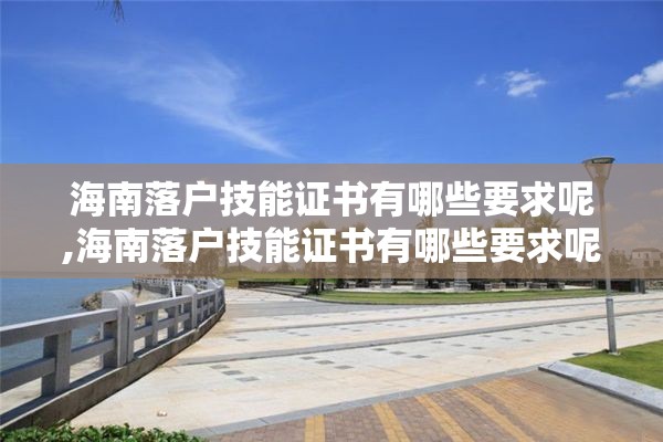 海南落户技能证书有哪些要求呢,海南落户技能证书有哪些要求呢知乎