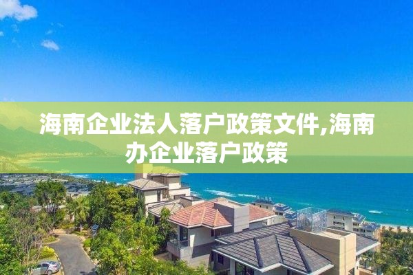 海南企业法人落户政策文件,海南办企业落户政策