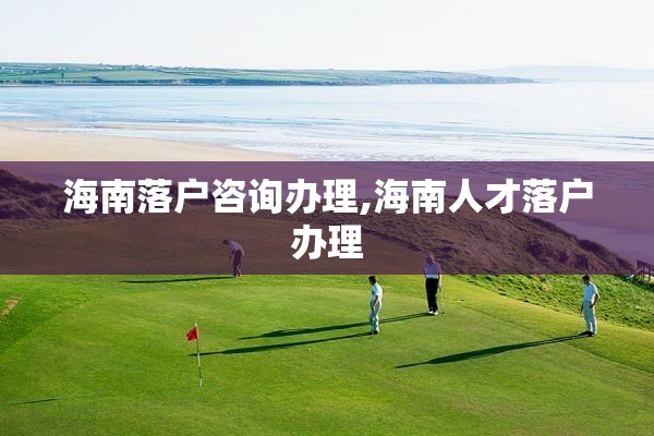 海南落户咨询办理,海南人才落户办理