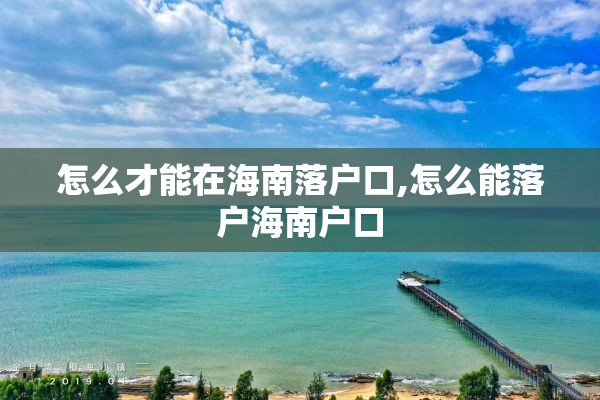 怎么才能在海南落户口,怎么能落户海南户口