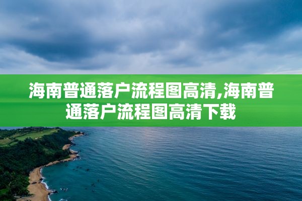 海南普通落户流程图高清,海南普通落户流程图高清下载