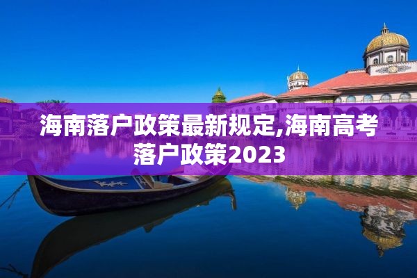 海南落户政策最新规定,海南高考落户政策2023