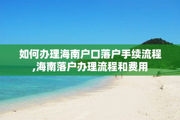 如何办理海南户口落户手续流程,海南落户办理流程和费用