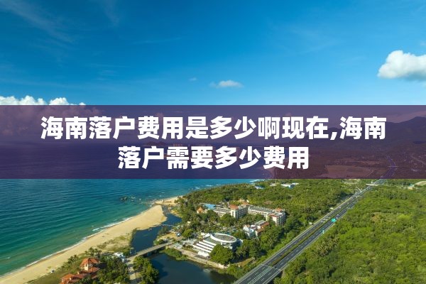 海南落户费用是多少啊现在,海南落户需要多少费用