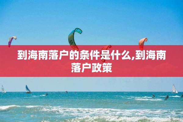 到海南落户的条件是什么,到海南落户政策