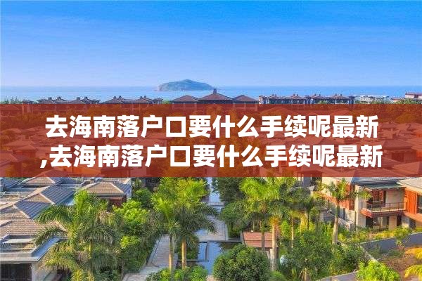 去海南落户口要什么手续呢最新,去海南落户口要什么手续呢最新规定