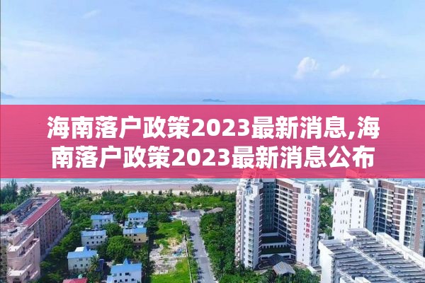 海南落户政策2023最新消息,海南落户政策2023最新消息公布