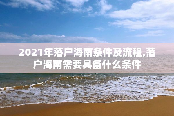 2021年落户海南条件及流程,落户海南需要具备什么条件