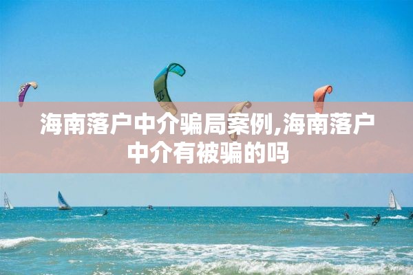 海南落户中介骗局案例,海南落户中介有被骗的吗