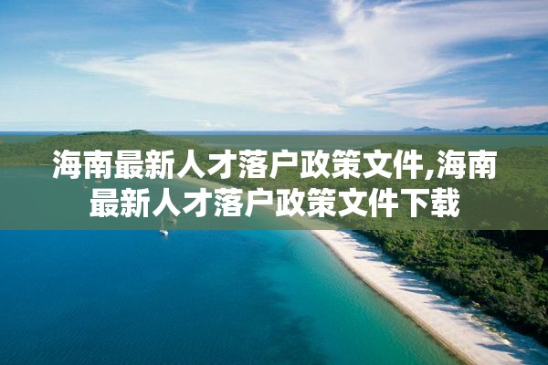 海南最新人才落户政策文件,海南最新人才落户政策文件下载