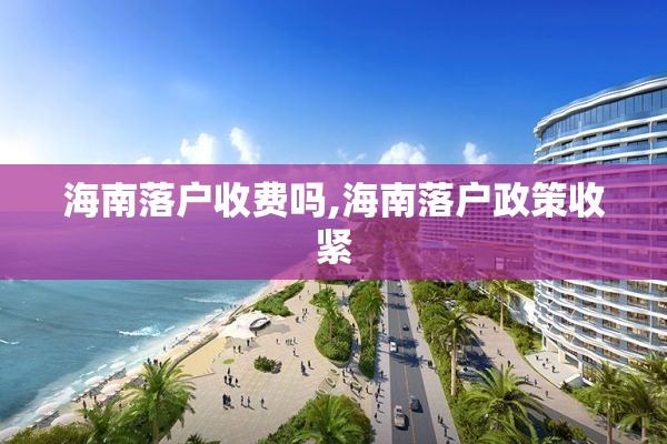 海南落户收费吗,海南落户政策收紧