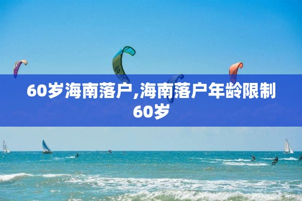 60岁海南落户,海南落户年龄限制60岁