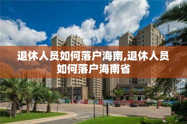 退休人员如何落户海南,退休人员如何落户海南省