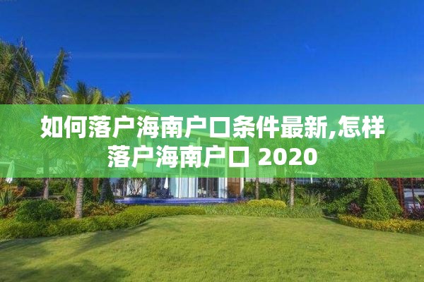 如何落户海南户口条件最新,怎样落户海南户口 2020