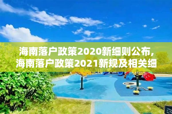 海南落户政策2020新细则公布,海南落户政策2021新规及相关细则