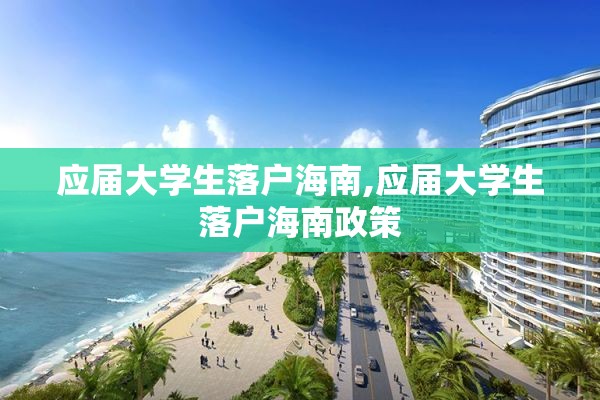 应届大学生落户海南,应届大学生落户海南政策