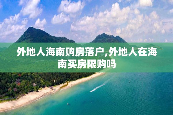 外地人海南购房落户,外地人在海南买房限购吗