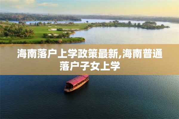 海南落户上学政策最新,海南普通落户子女上学