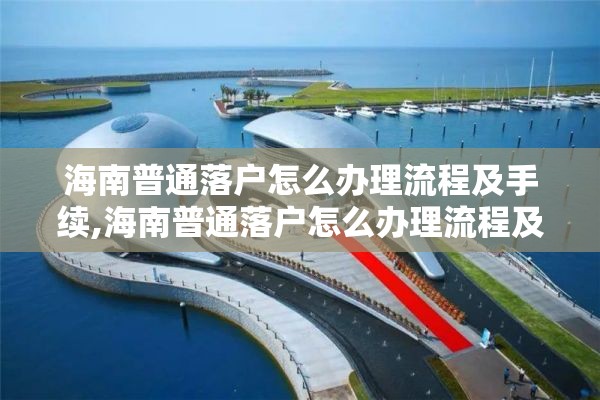 海南普通落户怎么办理流程及手续,海南普通落户怎么办理流程及手续的