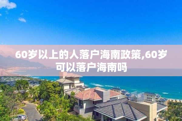 60岁以上的人落户海南政策,60岁可以落户海南吗