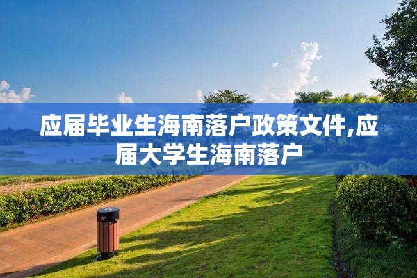 应届毕业生海南落户政策文件,应届大学生海南落户