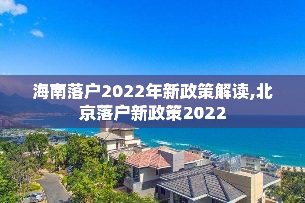 海南落户2022年新政策解读,北京落户新政策2022