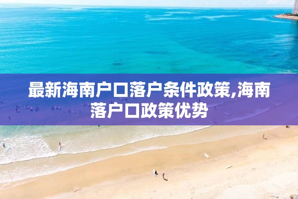 最新海南户口落户条件政策,海南落户口政策优势