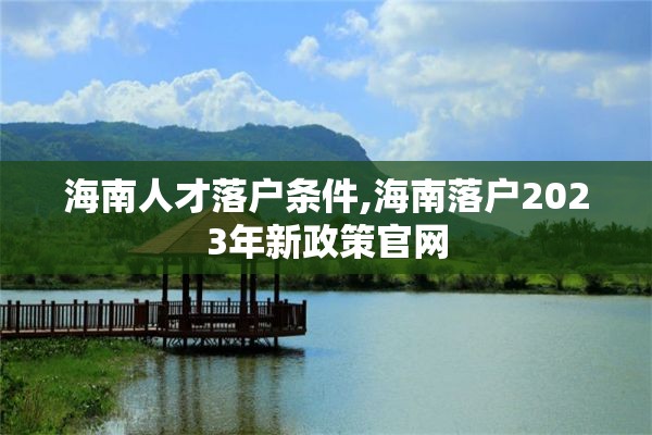 海南人才落户条件,海南落户2023年新政策官网